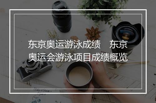 东京奥运游泳成绩　东京奥运会游泳项目成绩概览