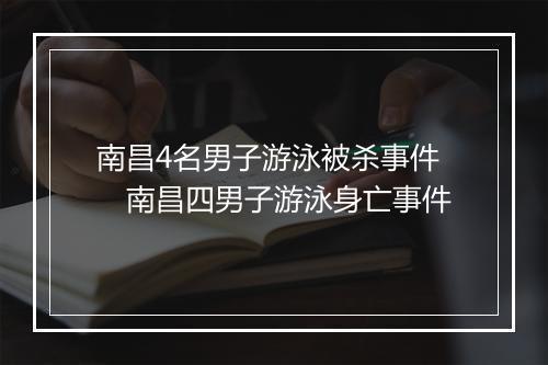 南昌4名男子游泳被杀事件　南昌四男子游泳身亡事件