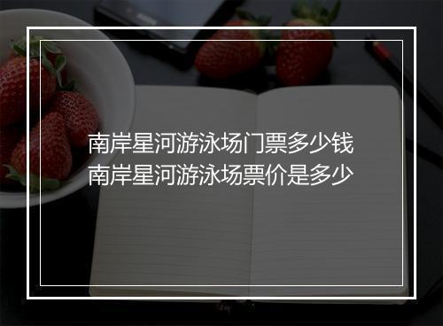 南岸星河游泳场门票多少钱　南岸星河游泳场票价是多少