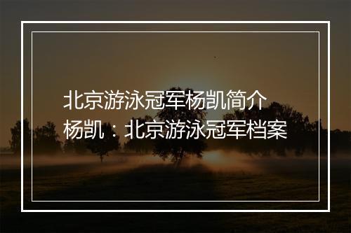 北京游泳冠军杨凯简介　杨凯：北京游泳冠军档案
