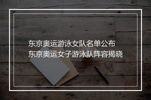东京奥运游泳女队名单公布　东京奥运女子游泳队阵容揭晓